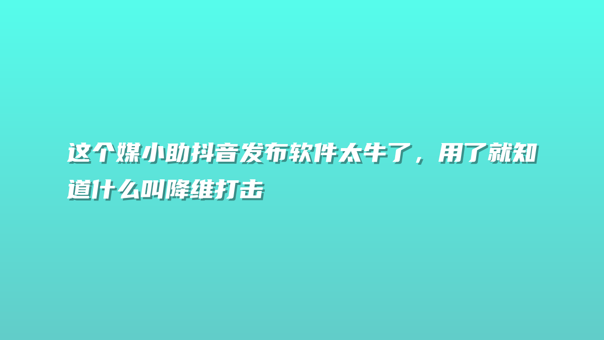 这个媒小助抖音发布软件太牛了，用了就知道什么叫降维打击