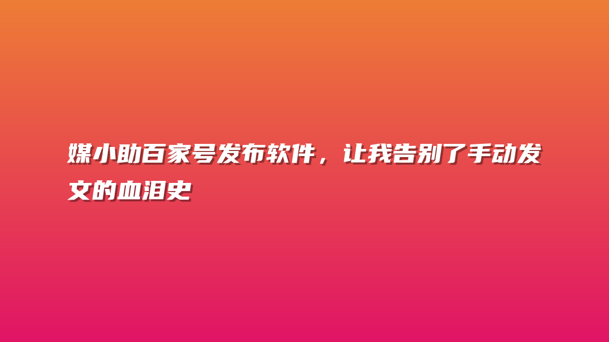 媒小助百家号发布软件，让我告别了手动发文的血泪史