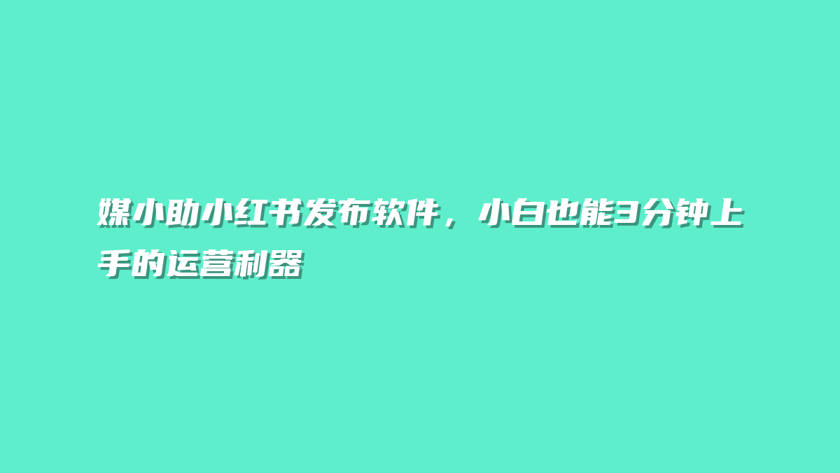 媒小助小红书发布软件，小白也能3分钟上手的运营利器