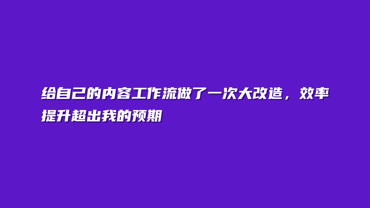 给自己的内容工作流做了一次大改造，效率提升超出我的预期