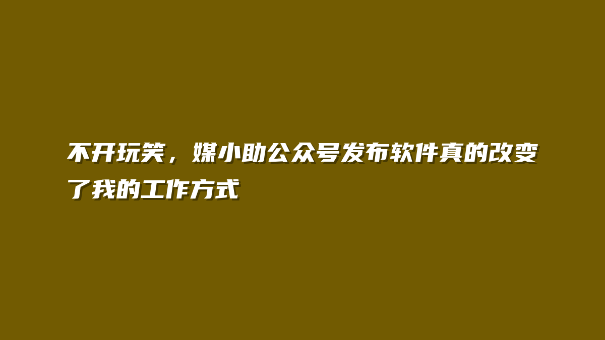 不开玩笑，媒小助公众号发布软件真的改变了我的工作方式