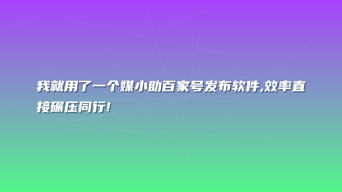 我就用了一个媒小助百家号发布软件,效率直接碾压同行!