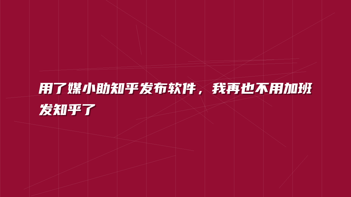 用了媒小助知乎发布软件，我再也不用加班发知乎了