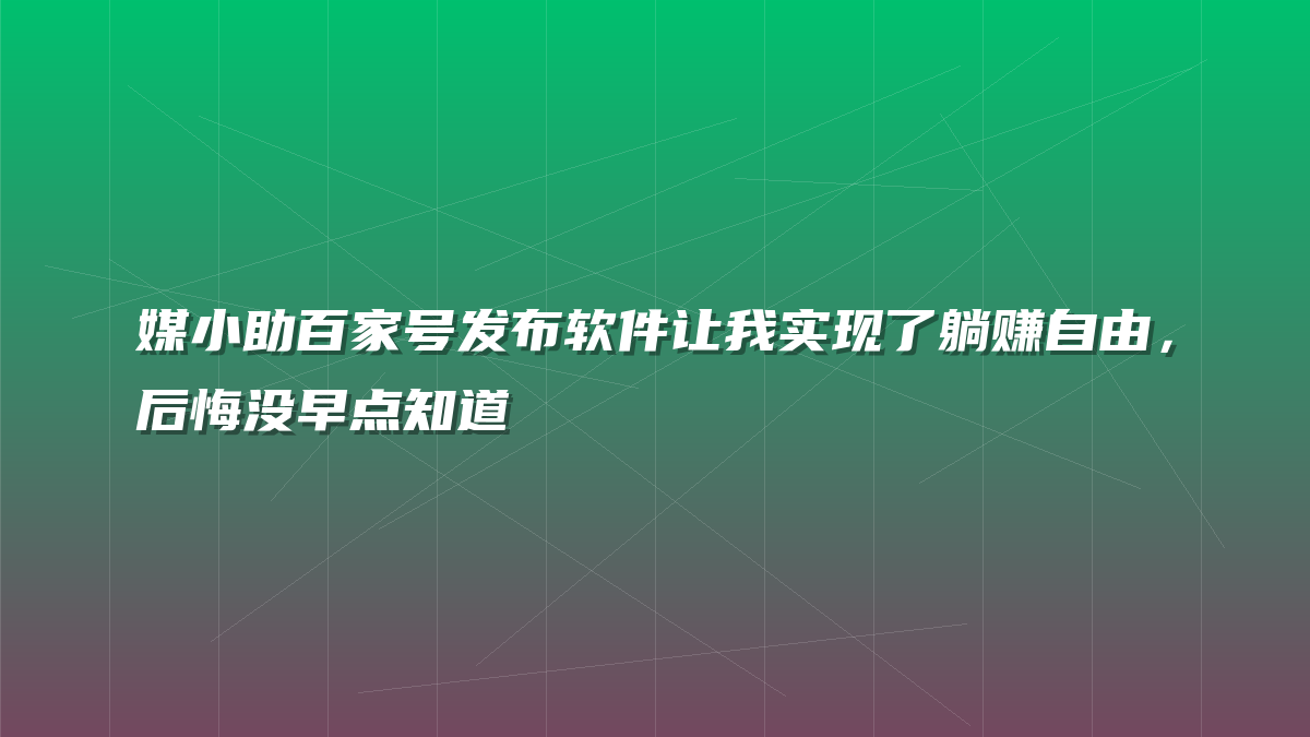 媒小助百家号发布软件让我实现了躺赚自由，后悔没早点知道