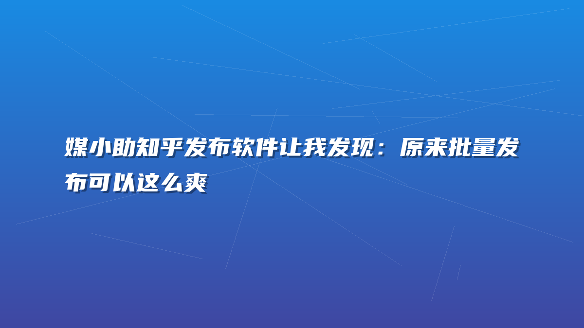 媒小助知乎发布软件让我发现：原来批量发布可以这么爽