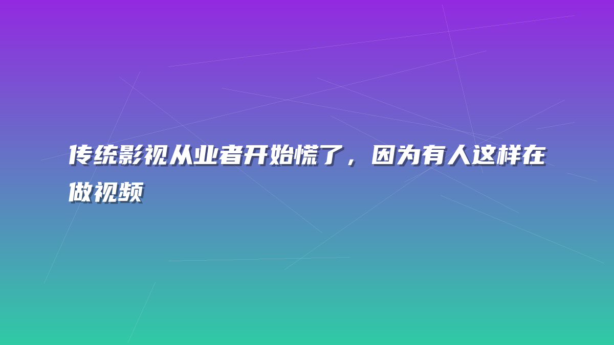 传统影视从业者开始慌了，因为有人这样在做视频