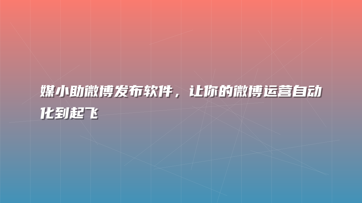 媒小助微博发布软件，让你的微博运营自动化到起飞