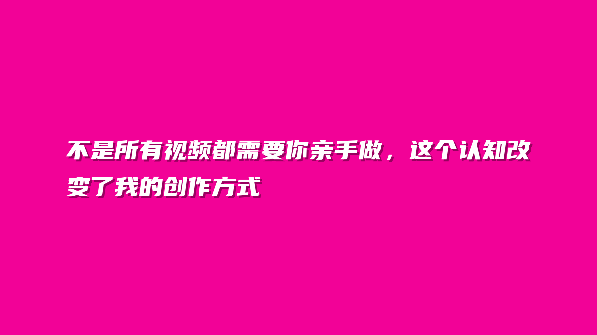 不是所有视频都需要你亲手做，这个认知改变了我的创作方式