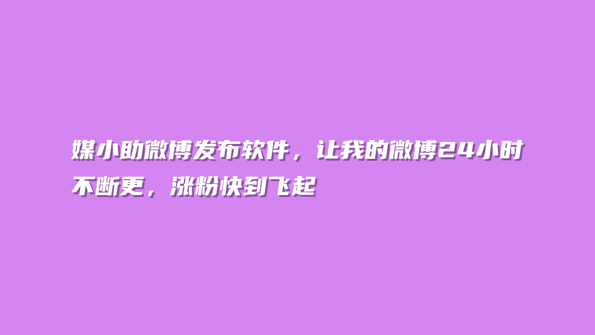 媒小助微博发布软件，让我的微博24小时不断更，涨粉快到飞起