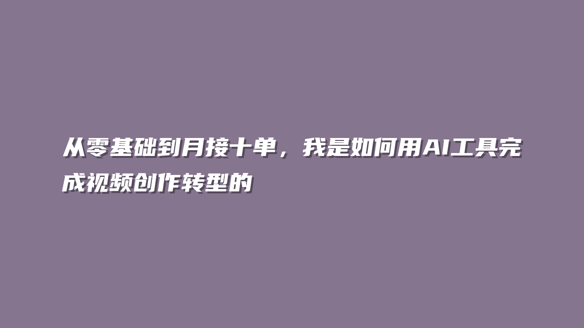 从零基础到月接十单，我是如何用AI工具完成视频创作转型的