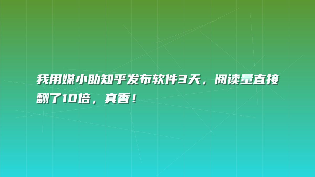 我用媒小助知乎发布软件3天，阅读量直接翻了10倍，真香！