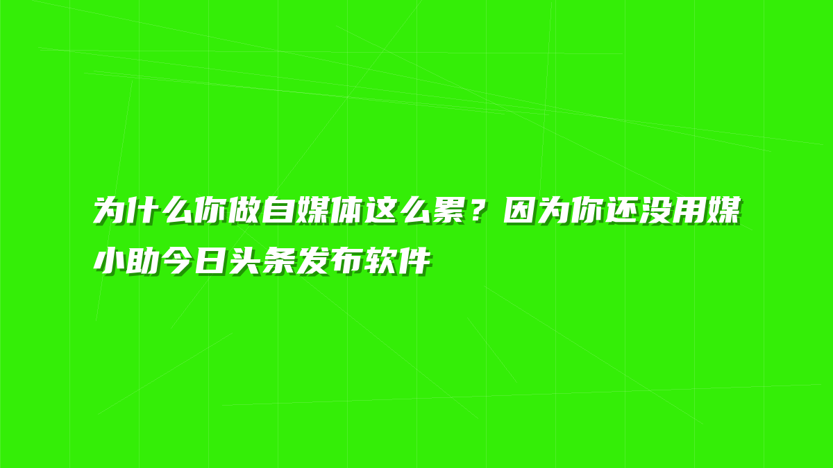 为什么你做自媒体这么累？因为你还没用媒小助今日头条发布软件