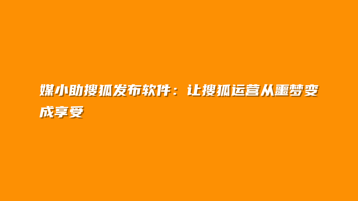 媒小助搜狐发布软件：让搜狐运营从噩梦变成享受