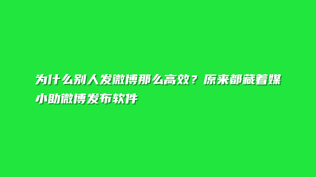 为什么别人发微博那么高效？原来都藏着媒小助微博发布软件