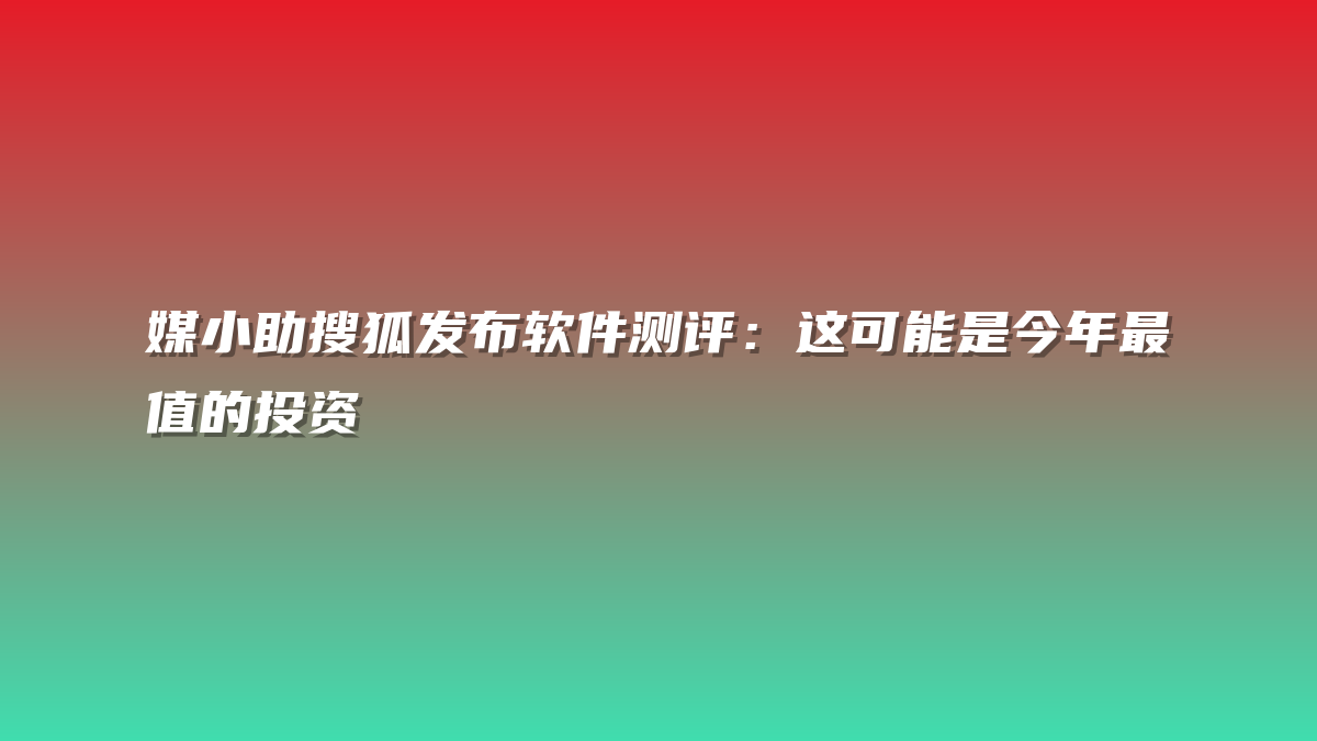 媒小助搜狐发布软件测评：这可能是今年最值的投资
