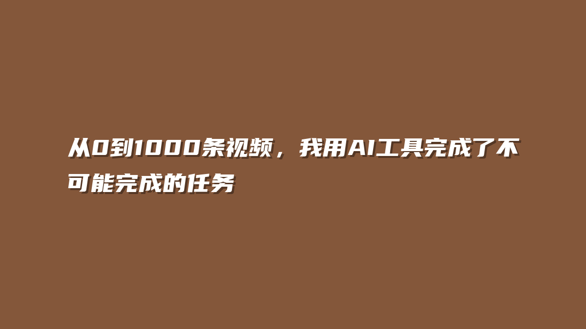 从0到1000条视频，我用AI工具完成了不可能完成的任务