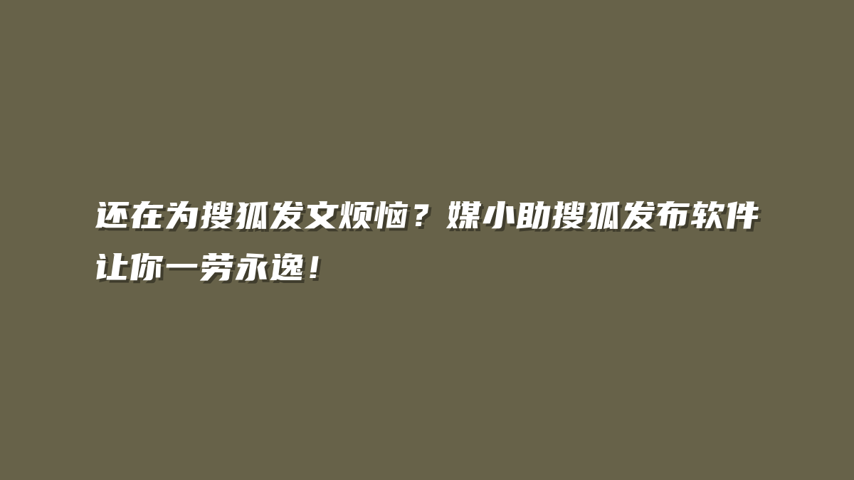 还在为搜狐发文烦恼？媒小助搜狐发布软件让你一劳永逸！