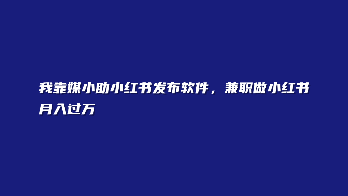 我靠媒小助小红书发布软件，兼职做小红书月入过万