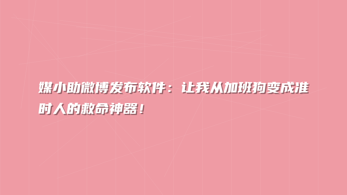 媒小助微博发布软件：让我从加班狗变成准时人的救命神器！
