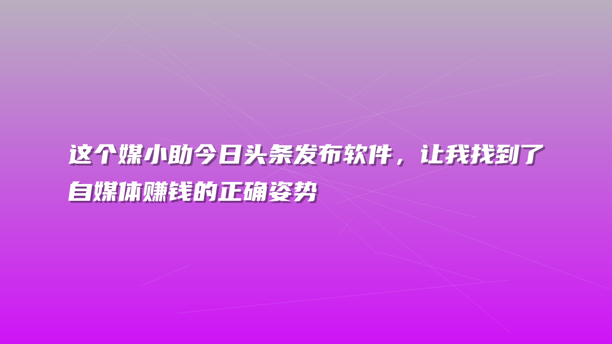 这个媒小助今日头条发布软件，让我找到了自媒体赚钱的正确姿势