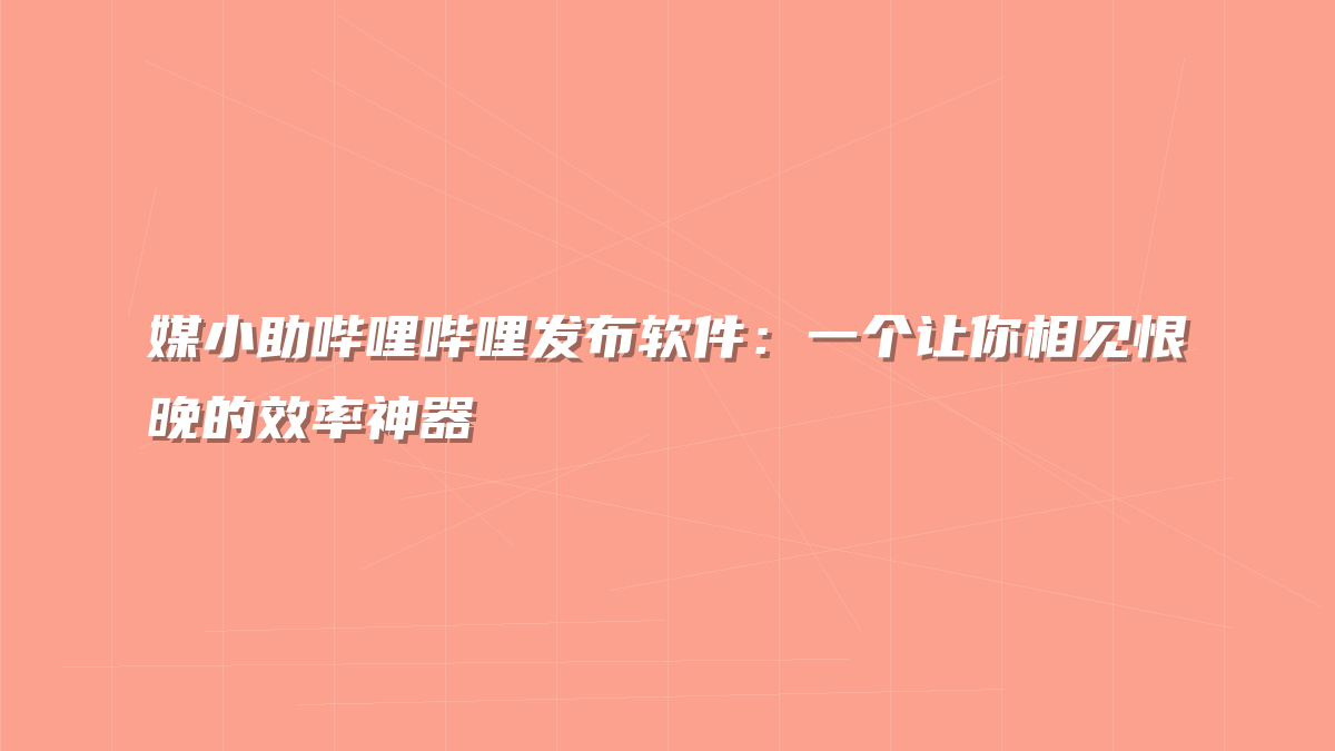 媒小助哔哩哔哩发布软件：一个让你相见恨晚的效率神器
