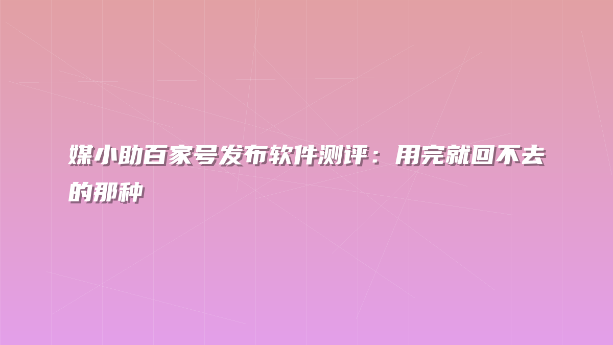 媒小助百家号发布软件测评：用完就回不去的那种