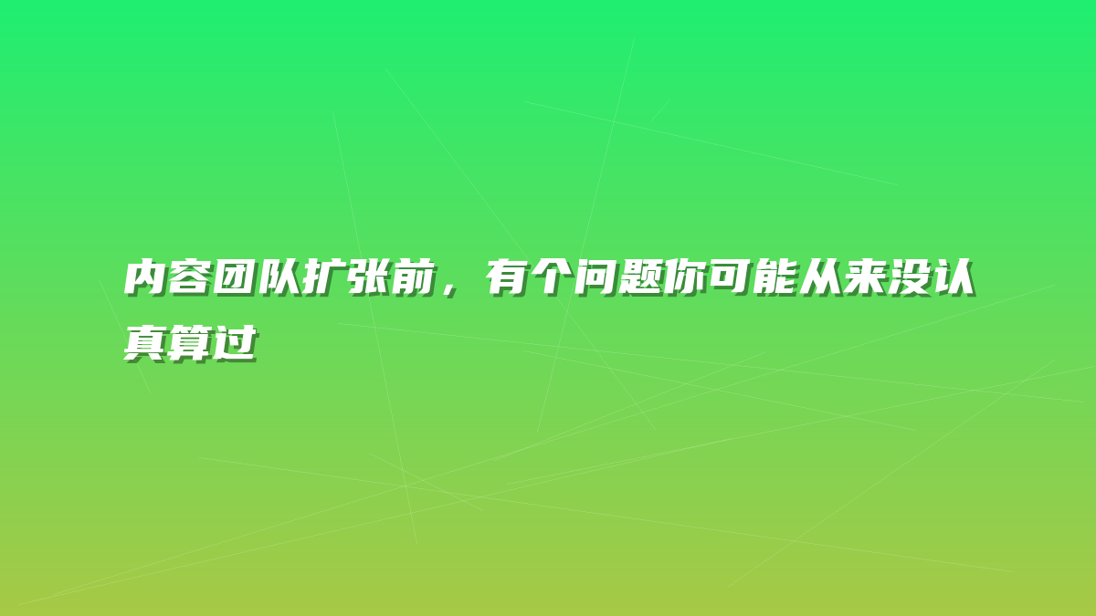 内容团队扩张前，有个问题你可能从来没认真算过