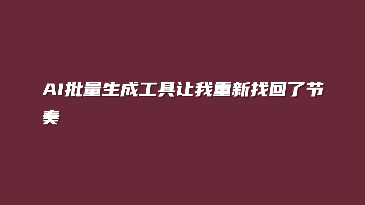 AI批量生成工具让我重新找回了节奏