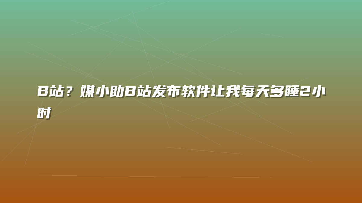 B站？媒小助B站发布软件让我每天多睡2小时