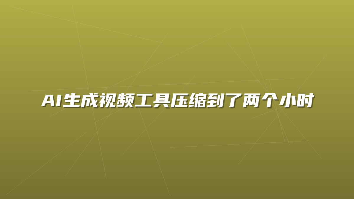 AI生成视频工具压缩到了两个小时