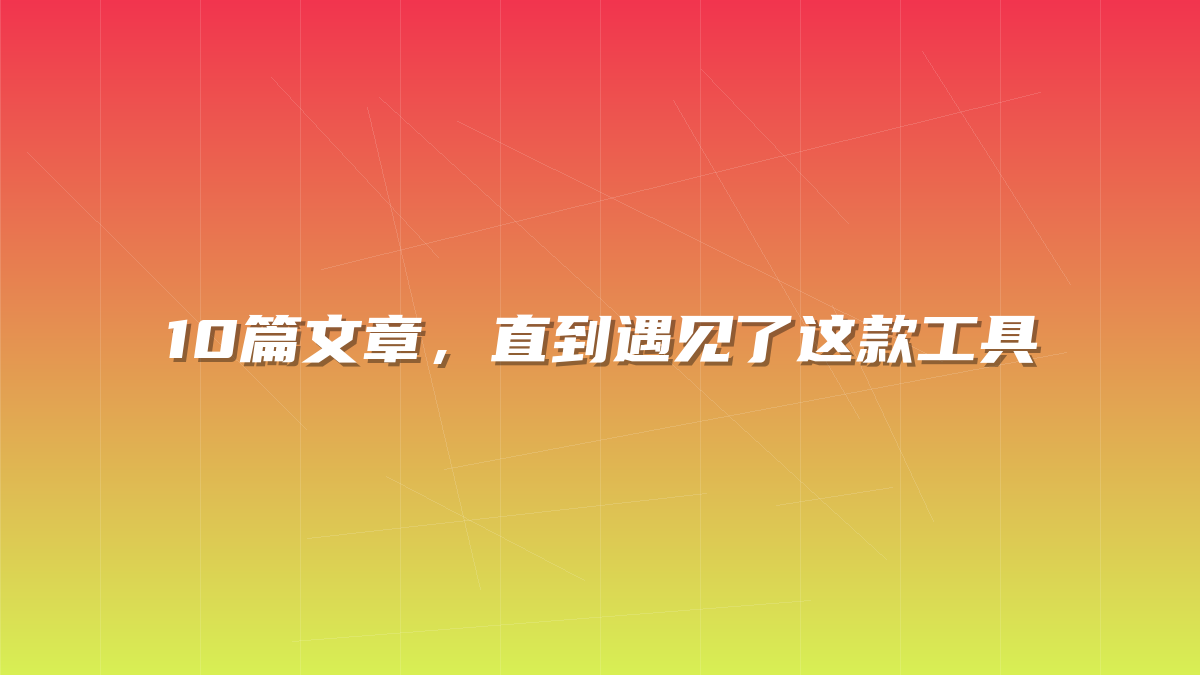 10篇文章，直到遇见了这款工具