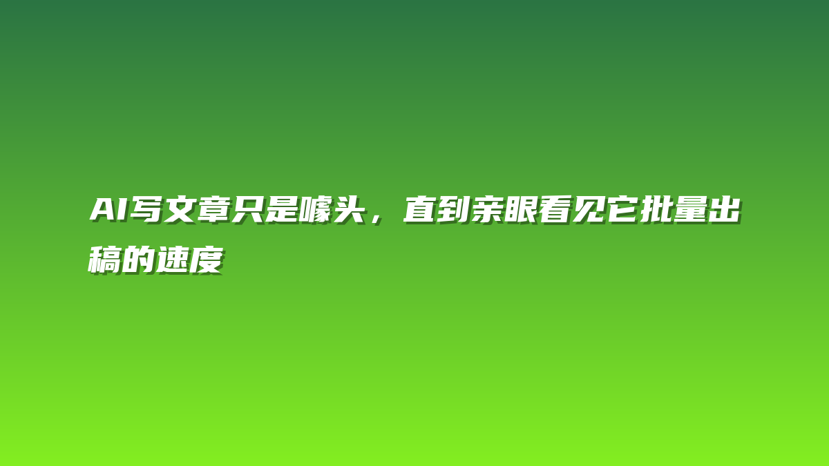 AI写文章只是噱头，直到亲眼看见它批量出稿的速度