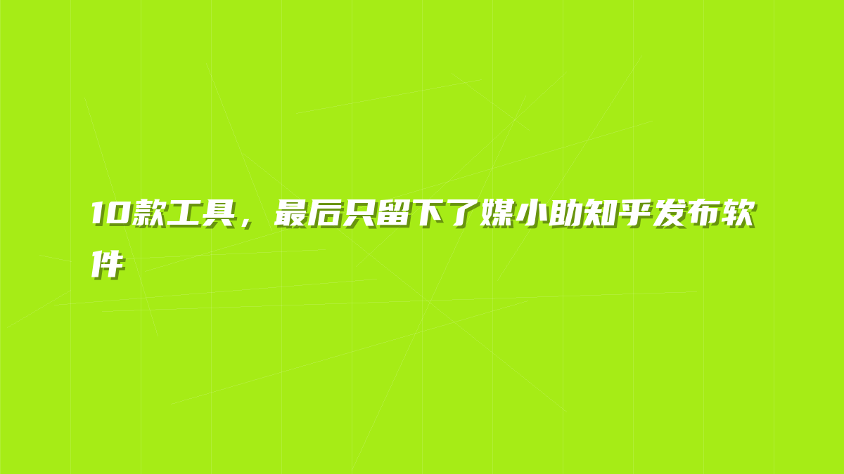 10款工具，最后只留下了媒小助知乎发布软件