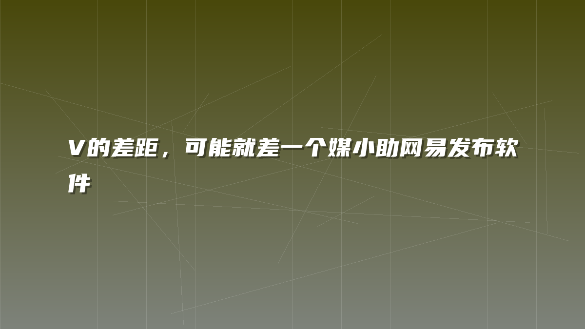V的差距，可能就差一个媒小助网易发布软件