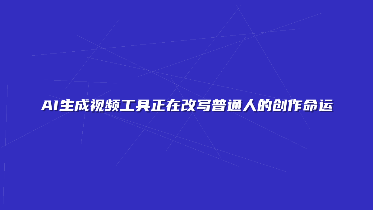 AI生成视频工具正在改写普通人的创作命运