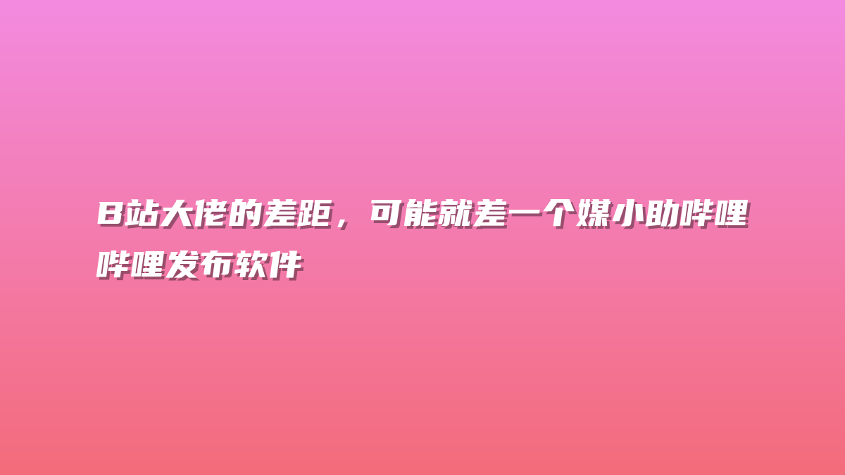 B站大佬的差距，可能就差一个媒小助哔哩哔哩发布软件