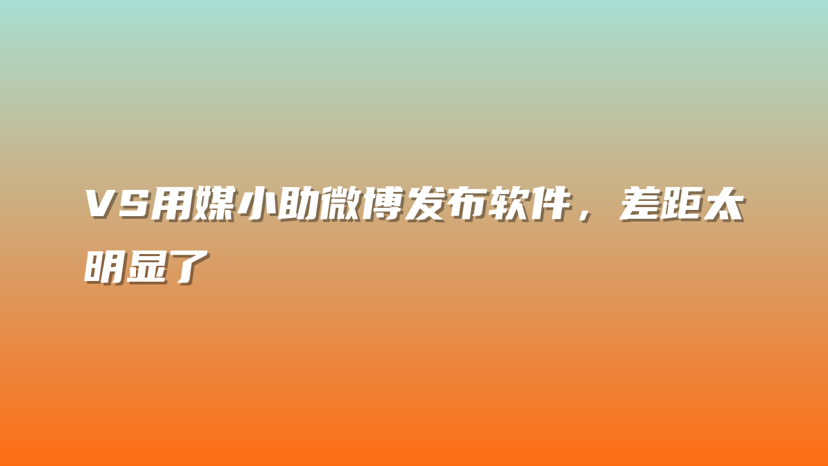 VS用媒小助微博发布软件，差距太明显了
