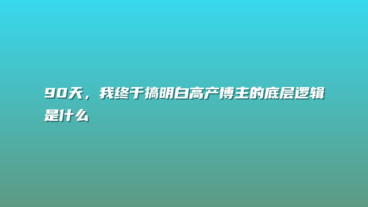 90天，我终于搞明白高产博主的底层逻辑是什么