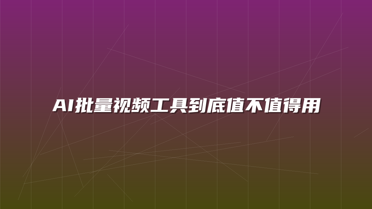 AI批量视频工具到底值不值得用