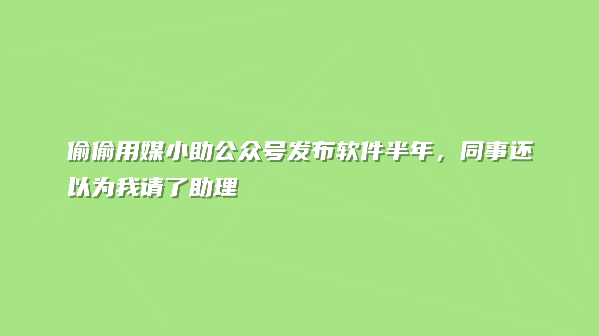 偷偷用媒小助公众号发布软件半年，同事还以为我请了助理
