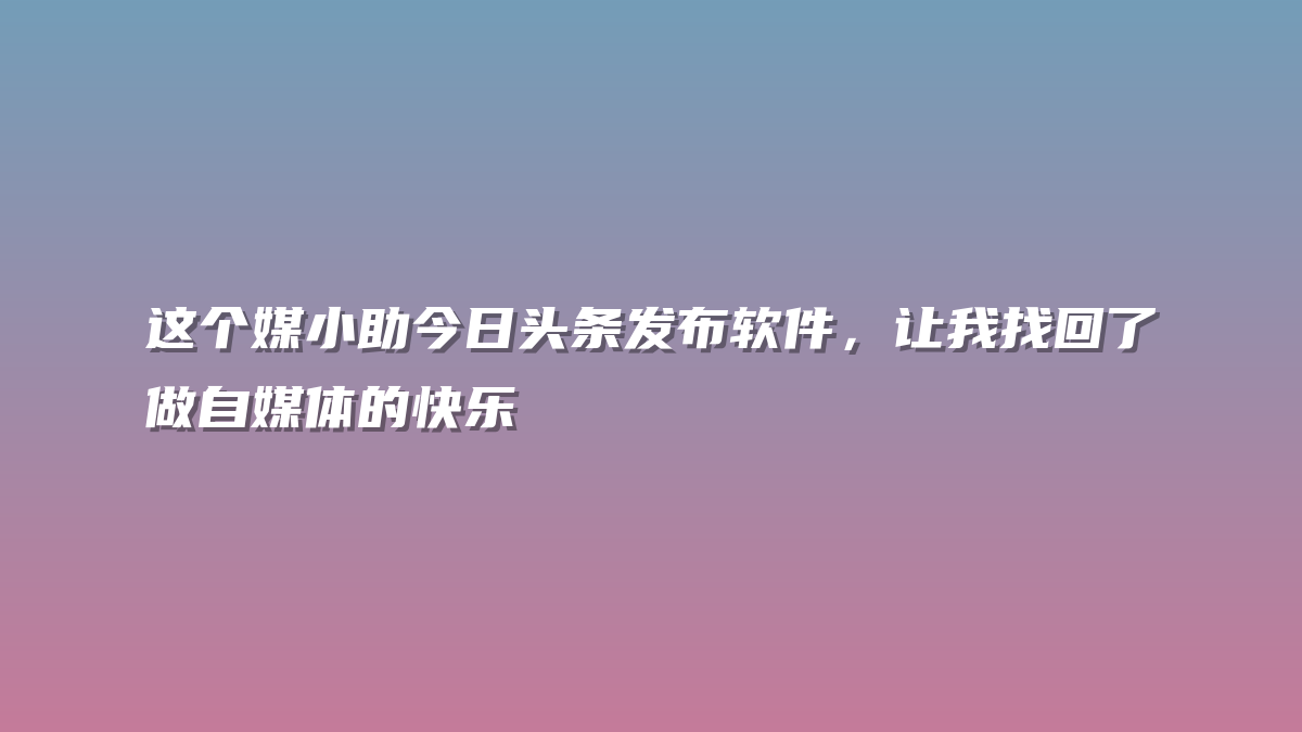 这个媒小助今日头条发布软件，让我找回了做自媒体的快乐