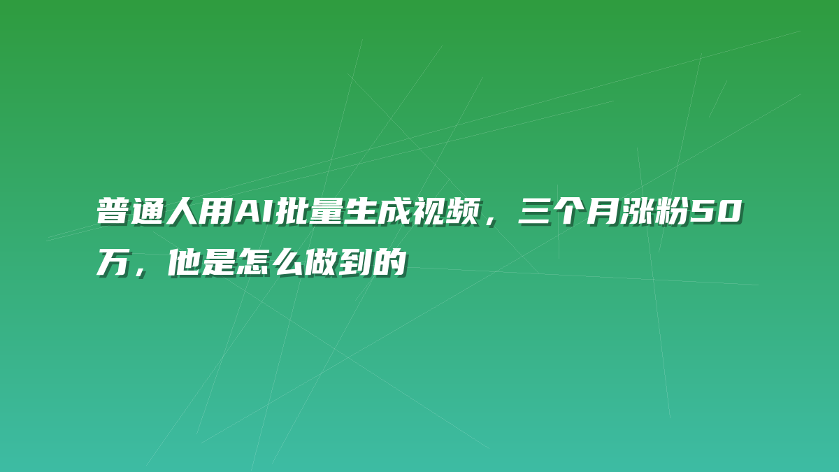 普通人用AI批量生成视频，三个月涨粉50万，他是怎么做到的