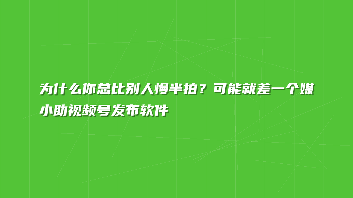 为什么你总比别人慢半拍？可能就差一个媒小助视频号发布软件