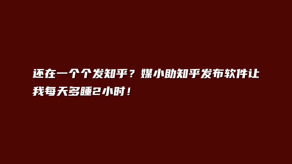 还在一个个发知乎？媒小助知乎发布软件让我每天多睡2小时！