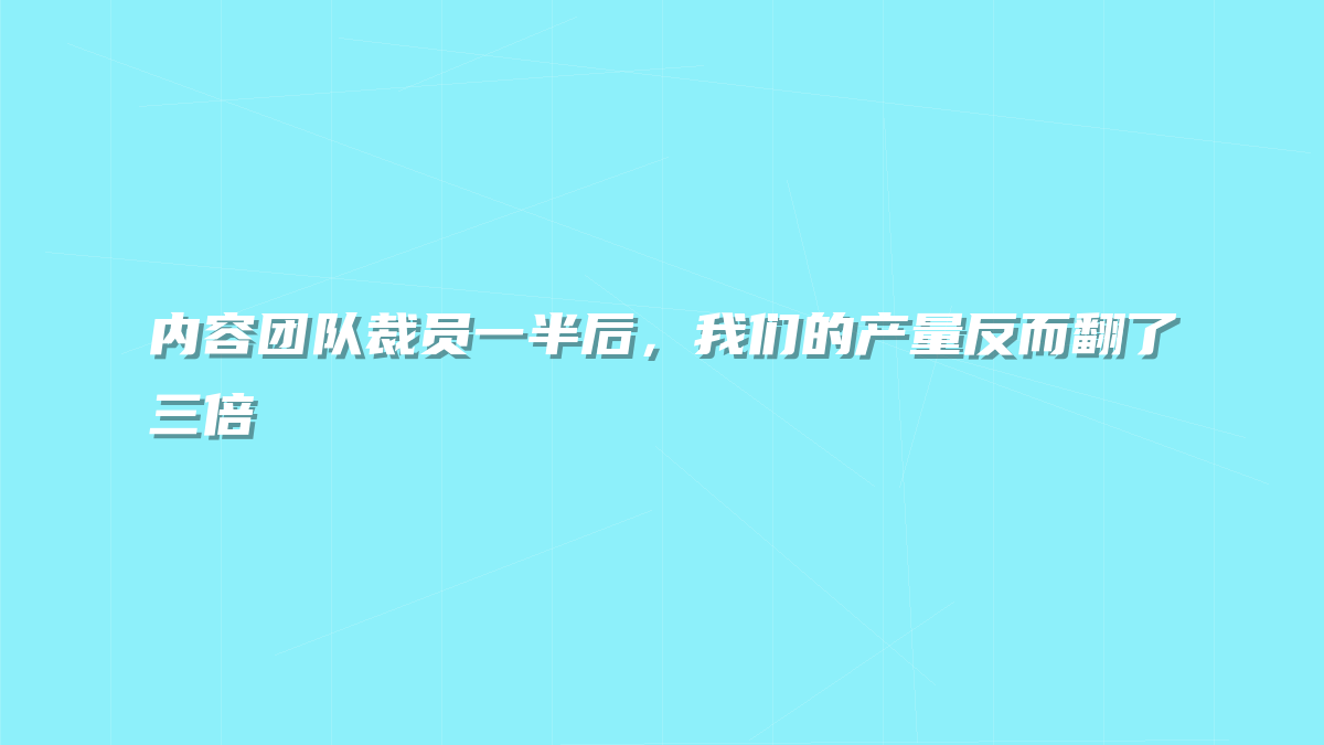 内容团队裁员一半后，我们的产量反而翻了三倍