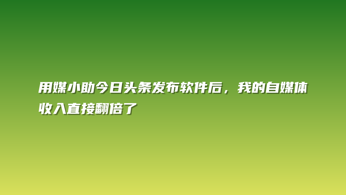 用媒小助今日头条发布软件后，我的自媒体收入直接翻倍了