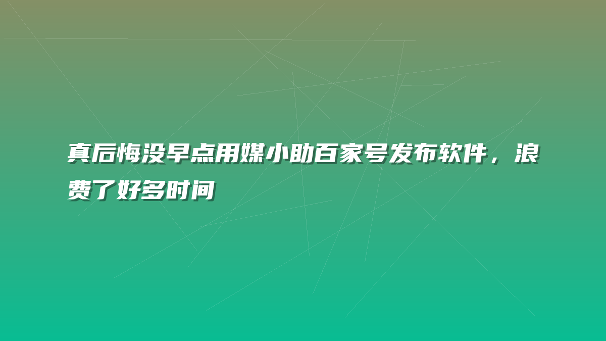 真后悔没早点用媒小助百家号发布软件，浪费了好多时间