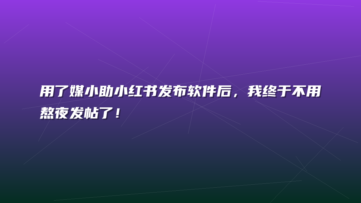 用了媒小助小红书发布软件后，我终于不用熬夜发帖了！