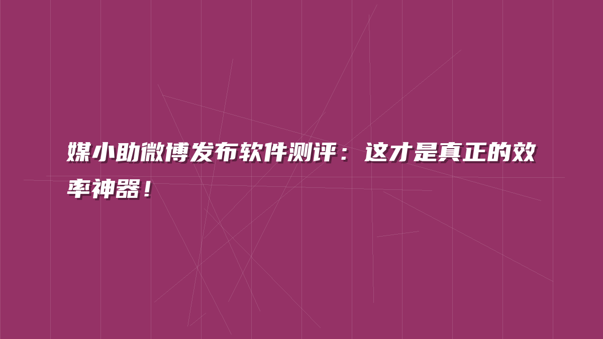媒小助微博发布软件测评：这才是真正的效率神器！
