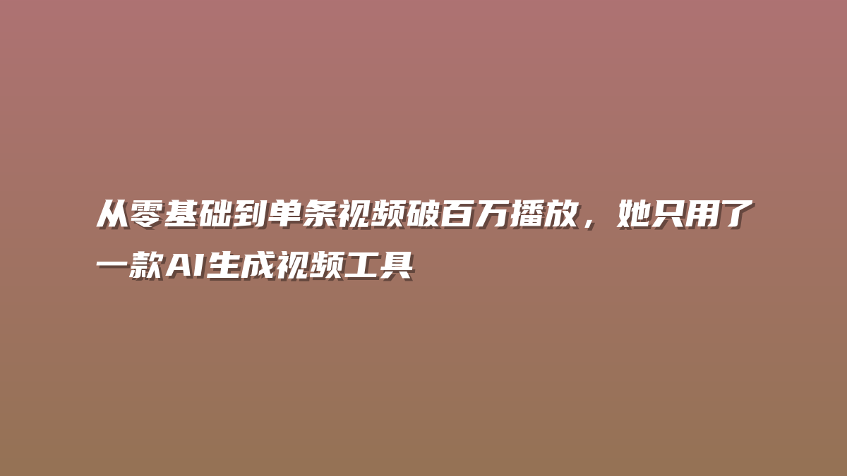 从零基础到单条视频破百万播放，她只用了一款AI生成视频工具